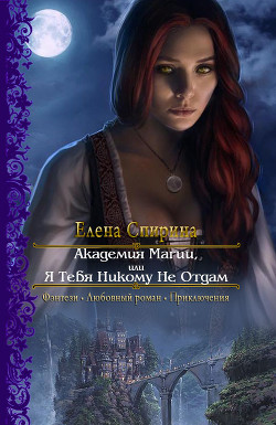 Читать онлайн книгу Академия Магии или Я Тебя Никому Не Отдам (СИ) автор Елена Спирина Книга Академия Магии или Я Тебя Никому Не Отдам (СИ)