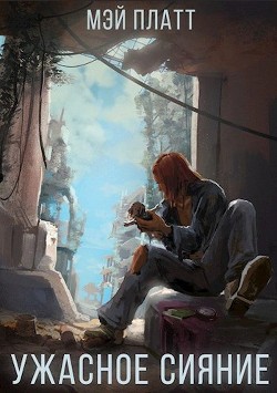 Читать онлайн книгу Ужасное сияние (СИ) автор Платт Мэй Книга Ужасное сияние (СИ)