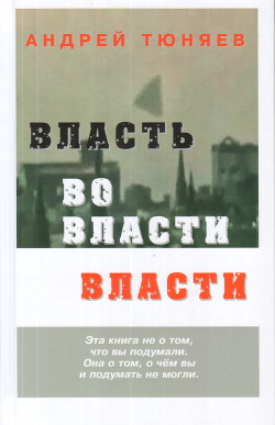 Читать онлайн книгу Власть во власти Власти автор Тюняев Андрей Александрович Книга Власть во власти Власти