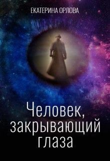 Читать онлайн книгу Человек, закрывающий глаза (СИ) автор Орлова Екатерина Марковна Книга Человек, закрывающий глаза (СИ)