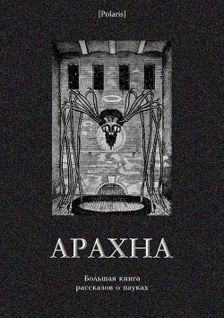 Читать онлайн книгу Арахна (Большая книга рассказов о пауках) автор Антология Книга Арахна (Большая книга рассказов о пауках)