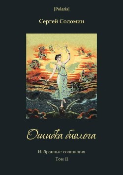 Читать онлайн книгу Ошибка биолога (Избранные сочинения. Т. II) автор Соломин Сергей Книга Ошибка биолога (Избранные сочинения. Т. II)