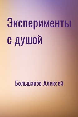 Читать онлайн книгу Эксперименты с душой (СИ) автор Большаков Алексей Владимирович Книга Эксперименты с душой (СИ)