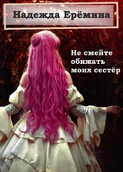 Книга Не смейте обижать моих сестёр (СИ)