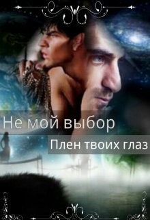 Книга Не мой выбор Плен твоих глаз (СИ)