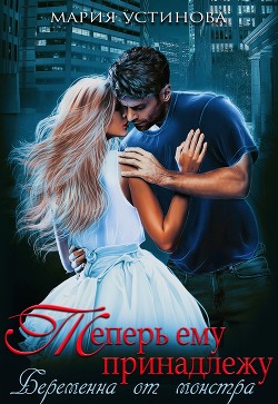 Книга Теперь ему принадлежу. Беременна от монстра (СИ)