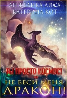 Книга Ты просто Космос, или Не беси меня, дракон! (СИ)