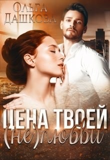 Читать онлайн книгу Цена твоей (не)любви (СИ) автор Дашкова Ольга Книга Цена твоей (не)любви (СИ)