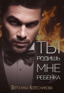 Читать онлайн книгу Ты родишь мне ребенка (СИ) автор Колесникова Вероника Книга Ты родишь мне ребенка (СИ)