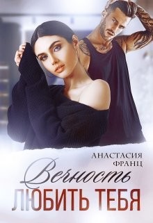 Читать онлайн книгу Вечность любить тебя (СИ) автор Франц Анастасия Книга Вечность любить тебя (СИ)
