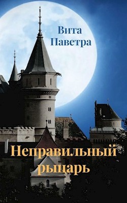 Читать онлайн книгу Неправильный рыцарь (СИ) автор Паветра Вита Книга Неправильный рыцарь (СИ)