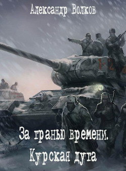 Читать онлайн книгу За гранью времени. Курская дуга (СИ) автор Волков Александр Мелентьевич Книга За гранью времени. Курская дуга (СИ)