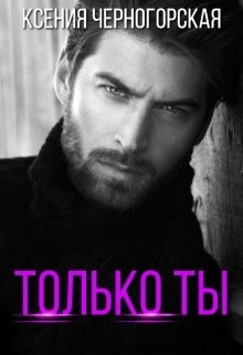 Читать онлайн книгу Только ты (СИ) автор Черногорская Ксения Книга Только ты (СИ)
