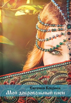 Читать онлайн книгу Мой добровольный плен автор Кобрина Евгения Книга Мой добровольный плен
