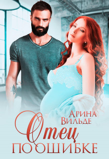 Читать онлайн книгу Отец по ошибке (СИ) автор Вильде Арина Книга Отец по ошибке (СИ)