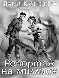 Читать онлайн книгу Репортаж на миллион (СИ) автор Кузнецова Дарья Андреевна Книга Репортаж на миллион (СИ)