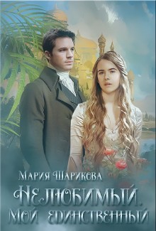 Читать онлайн книгу Нелюбимый. Мой единственный (СИ) автор Шарикова Мария Книга Нелюбимый. Мой единственный (СИ)