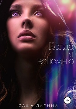 Читать онлайн книгу Когда я вспомню (СИ) автор Ларина Саша Книга Когда я вспомню (СИ)