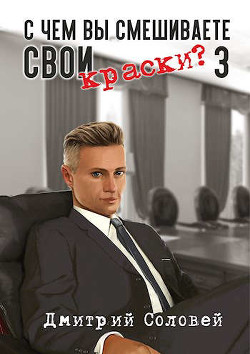 Читать онлайн книгу С чем вы смешиваете свои краски? 3 (СИ) автор Соловей Дмитрий Книга С чем вы смешиваете свои краски? 3 (СИ)