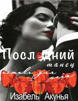 Читать онлайн книгу Последний танец оставь для меня (ЛП) автор Акунья Изабель Книга Последний танец оставь для меня (ЛП)