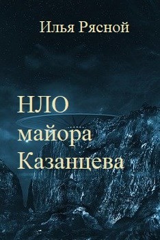 Читать онлайн книгу НЛО майора Казанцева (СИ) автор Рясной Илья Книга НЛО майора Казанцева (СИ)
