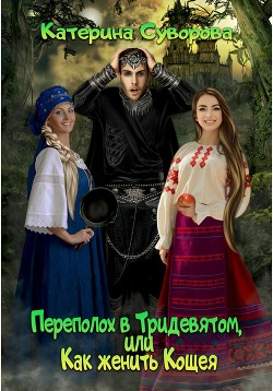 Книга Переполох в Тридевятом, или Как женить Кощея (СИ)