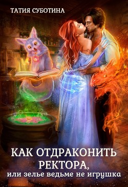 Книга Как отдраконить ректора, или Зелье ведьме не игрушка (СИ)