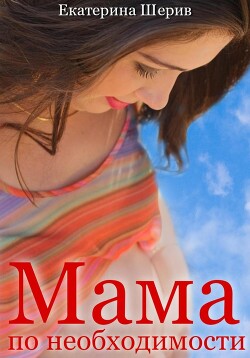 Читать онлайн книгу Мама по необходимости (СИ) автор Шерив Екатерина Книга Мама по необходимости (СИ)