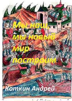 Читать онлайн книгу Мы наш, мы новый мир построим (СИ) автор Коткин Андрей Книга Мы наш, мы новый мир построим (СИ)