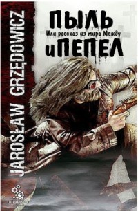 Читать онлайн книгу Пыль и пепел. Или рассказ из мира Между (ЛП) автор Гжендович Ярослав Книга Пыль и пепел. Или рассказ из мира Между (ЛП)
