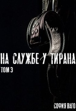 Читать онлайн книгу На Службе у Тирана. Том 3 (СИ) автор Ваго София Книга На Службе у Тирана. Том 3 (СИ)