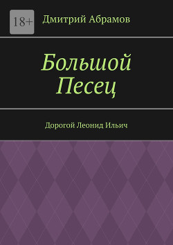 Читать онлайн книгу Большой Песец. Дорогой Леонид Ильич автор Абрамов Дмитрий Михайлович Книга Большой Песец. Дорогой Леонид Ильич