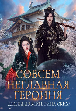 Книга Совсем неглавная героиня (СИ)