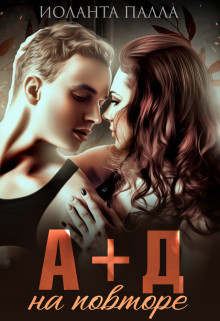 Читать онлайн книгу А + Д. На повторе (СИ) автор Палла Иоланта Книга А + Д. На повторе (СИ)