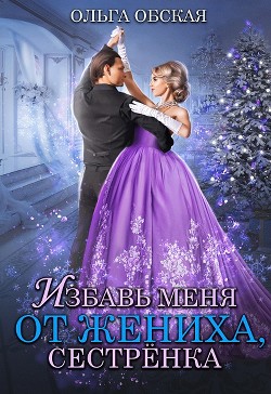 Книга Избавь меня от жениха, сестрёнка (СИ)