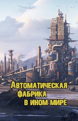Книга Автоматическая фабрика в ином мире (СИ)