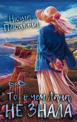 Читать онлайн книгу То, о чём Лана не знала (СИ) автор Плюшина Нюша Книга То, о чём Лана не знала (СИ)