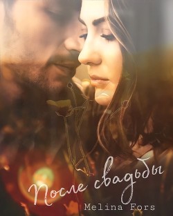 Читать онлайн книгу После свадьбы (СИ) автор Fors Melina Книга После свадьбы (СИ)