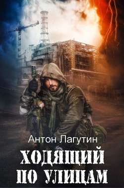 Читать онлайн книгу Ходящий по улицам (СИ) автор Лагутин Антон Книга Ходящий по улицам (СИ)