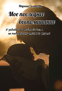 Читать онлайн книгу Мое последнее воспоминание (СИ) автор Симакова Марина Книга Мое последнее воспоминание (СИ)