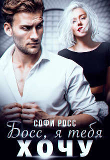 Читать онлайн книгу Босс, я тебя хочу (СИ) автор Росс Софи Книга Босс, я тебя хочу (СИ)