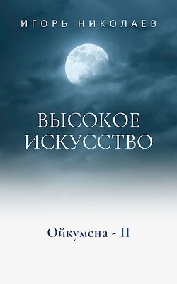 Читать онлайн книгу Высокое Искусство (СИ) автор Николаев Игорь Игоревич Книга Высокое Искусство (СИ)