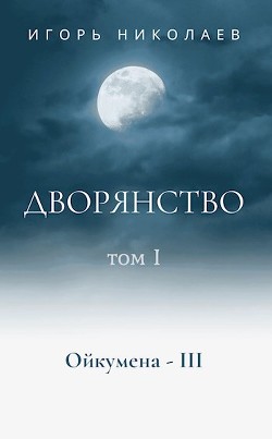 Читать онлайн книгу Дворянство Том 1 (СИ) автор Николаев Игорь Игоревич Книга Дворянство Том 1 (СИ)