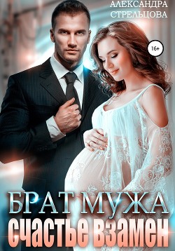 Читать онлайн книгу Брат мужа. Счастье взамен (СИ) автор Стрельцова Александра Книга Брат мужа. Счастье взамен (СИ)