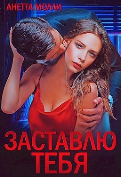 Читать онлайн книгу Заставлю тебя (СИ) автор Молли Анетта Книга Заставлю тебя (СИ)