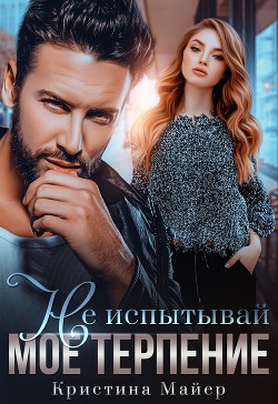 Книга Не испытывай мое терпение (СИ)
