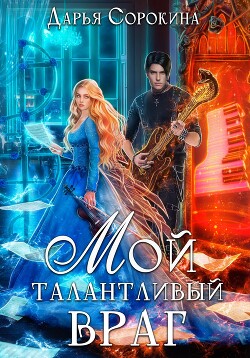 Читать онлайн книгу Мой талантливый враг (СИ) автор Сорокина Дарья Книга Мой талантливый враг (СИ)