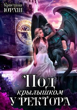 Читать онлайн книгу Под крылышком у ректора (СИ) автор Юраш Кристина Книга Под крылышком у ректора (СИ)