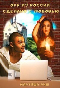 Читать онлайн книгу Орк из России. Сделано с любовью (СИ) автор Риш Мартиша Книга Орк из России. Сделано с любовью (СИ)