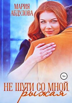 Читать онлайн книгу Не шути со мной, Рыжая (СИ) автор Абдулова Мария Книга Не шути со мной, Рыжая (СИ)